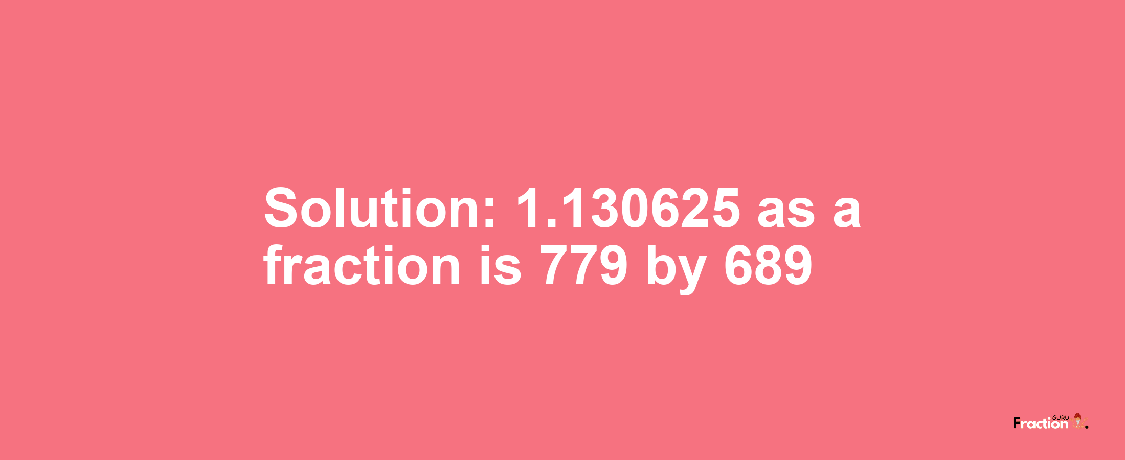 Solution:1.130625 as a fraction is 779/689